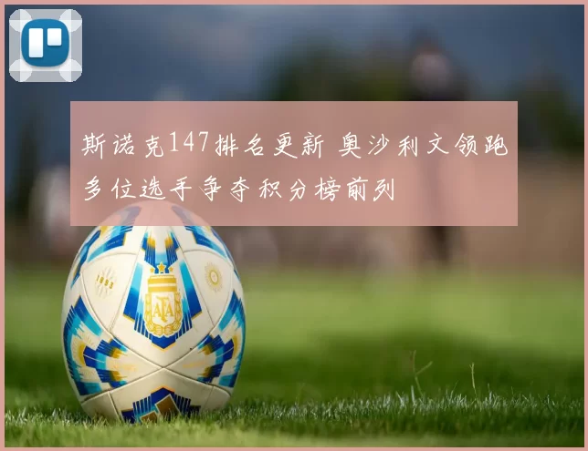 斯诺克147排名更新 奥沙利文领跑多位选手争夺积分榜前列