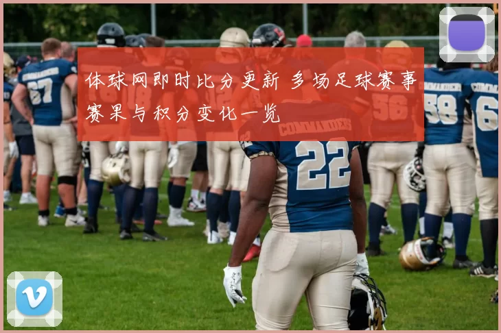 体球网即时比分更新 多场足球赛事赛果与积分变化一览