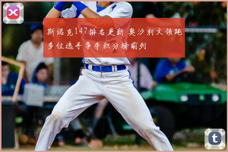 斯诺克147排名更新 奥沙利文领跑多位选手争夺积分榜前列