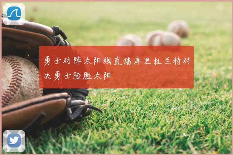 勇士对阵太阳线直播库里杜兰特对决勇士险胜太阳