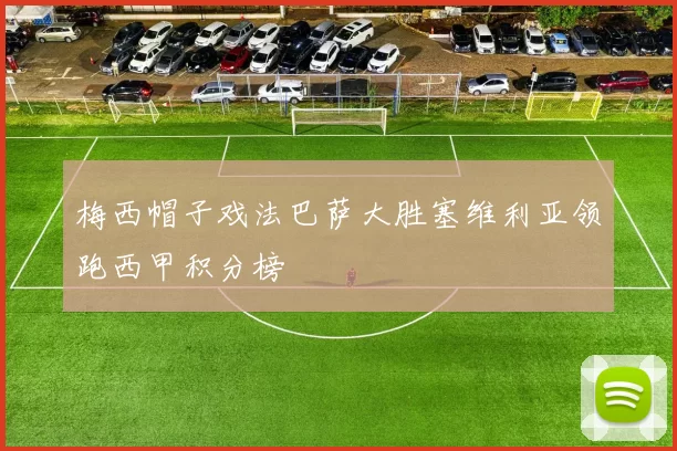 梅西帽子戏法巴萨大胜塞维利亚领跑西甲积分榜