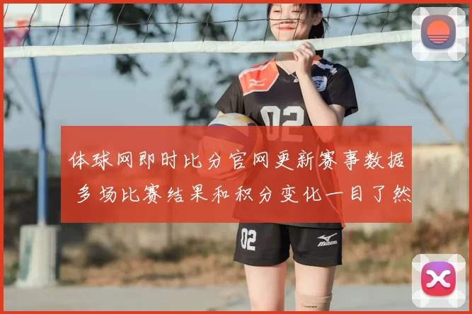 体球网即时比分官网更新赛事数据 多场比赛结果和积分变化一目了然
