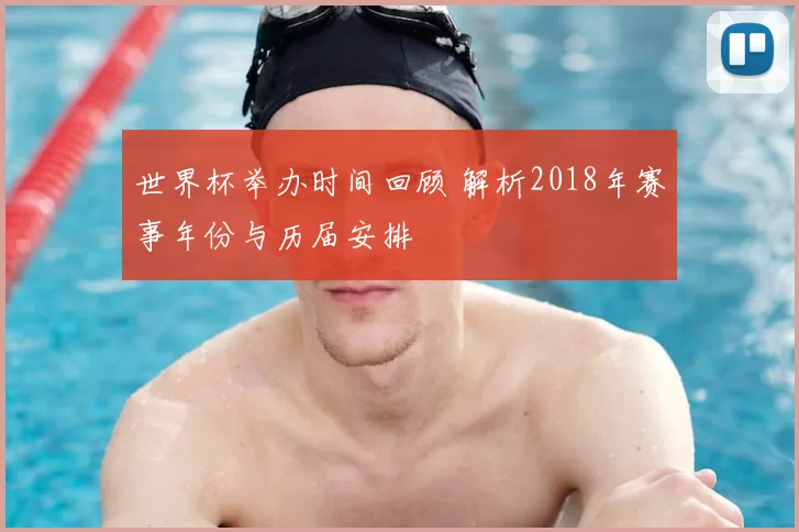 世界杯举办时间回顾 解析2018年赛事年份与历届安排