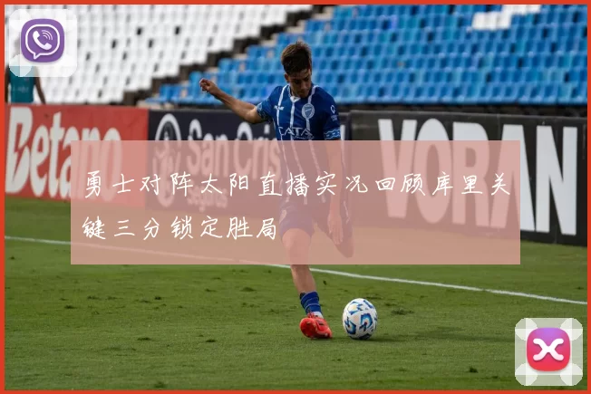 勇士对阵太阳直播实况回顾库里关键三分锁定胜局