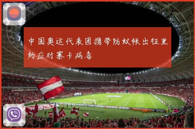 中国奥运代表团携带防蚊帐出征里约应对寨卡病毒