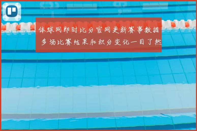 体球网即时比分官网更新赛事数据 多场比赛结果和积分变化一目了然