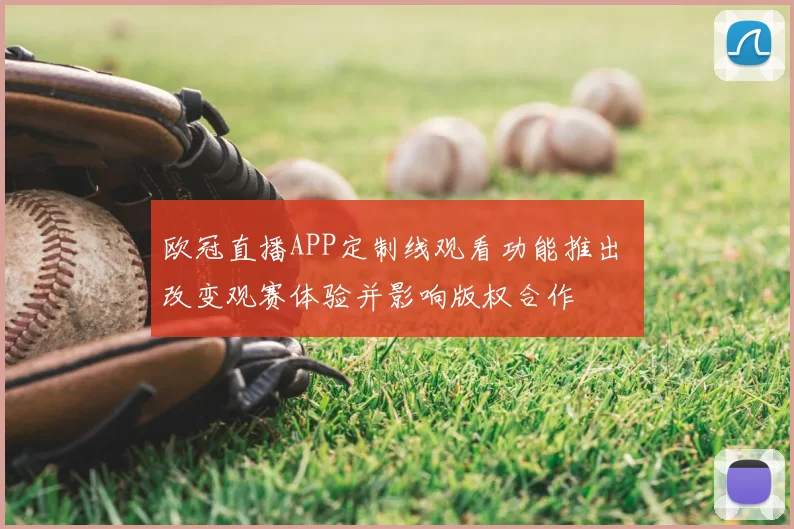欧冠直播APP定制线观看功能推出 改变观赛体验并影响版权合作