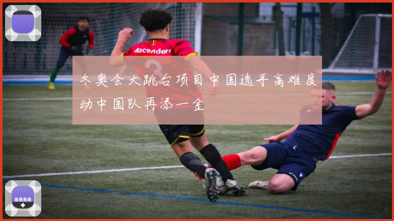 冬奥会大跳台项目中国选手高难度动中国队再添一金