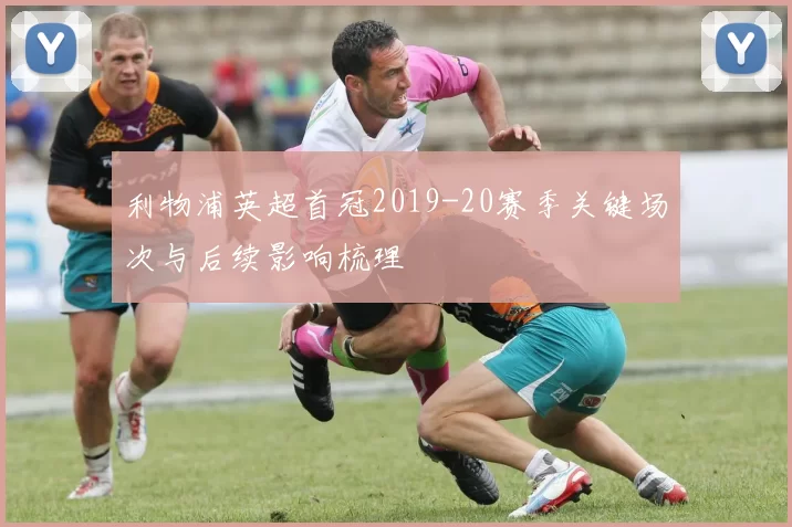 利物浦英超首冠2019-20赛季关键场次与后续影响梳理