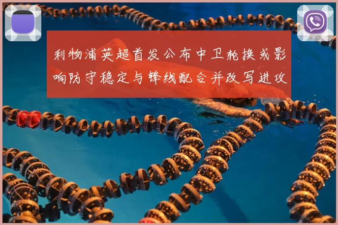 利物浦英超首发公布中卫轮换或影响防守稳定与锋线配合并改写进攻节奏