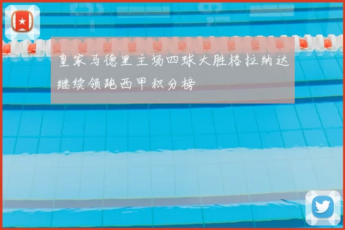 皇家马德里主场四球大胜格拉纳达继续领跑西甲积分榜