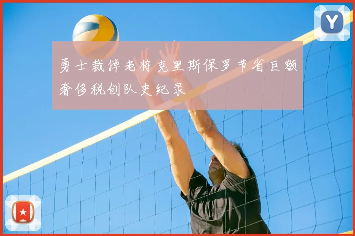 勇士裁掉老将克里斯保罗节省巨额奢侈税创队史纪录