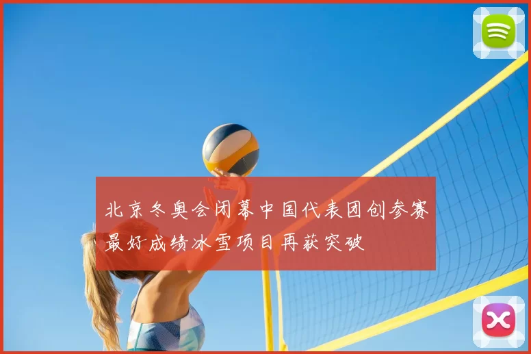 北京冬奥会闭幕中国代表团创参赛最好成绩冰雪项目再获突破