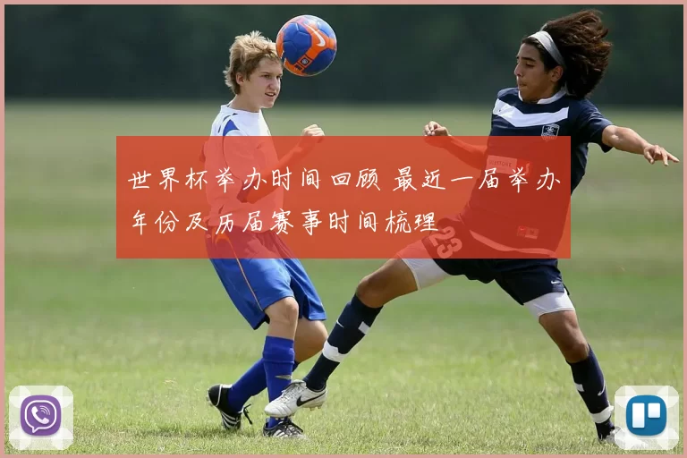 世界杯举办时间回顾 最近一届举办年份及历届赛事时间梳理