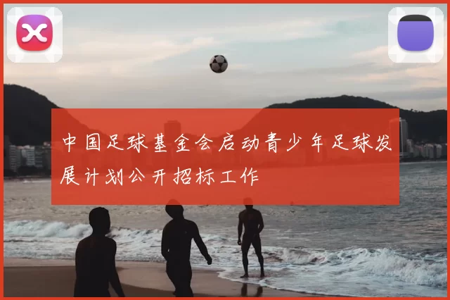 中国足球基金会启动青少年足球发展计划公开招标工作
