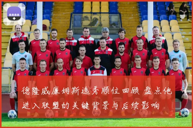 德隆威廉姆斯选秀顺位回顾 盘点他进入联盟的关键背景与后续影响