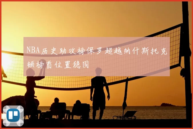 NBA历史助攻榜保罗超越纳什斯托克顿榜首位置稳固