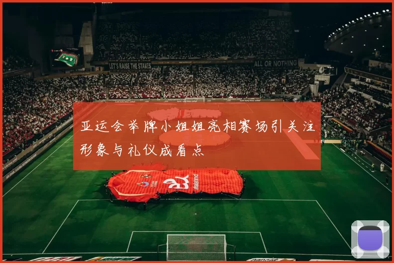 亚运会举牌小姐姐亮相赛场引关注形象与礼仪成看点