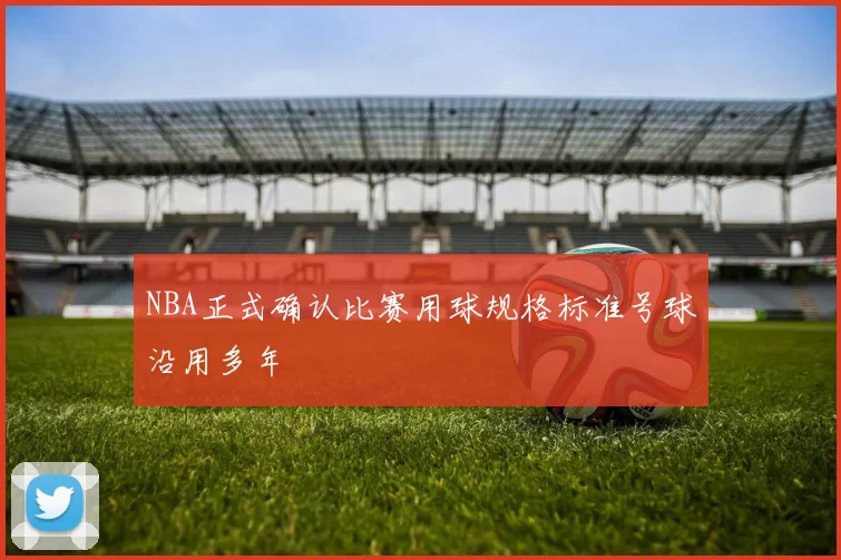NBA正式确认比赛用球规格标准号球沿用多年
