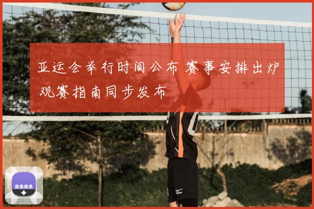 亚运会举行时间公布 赛事安排出炉 观赛指南同步发布