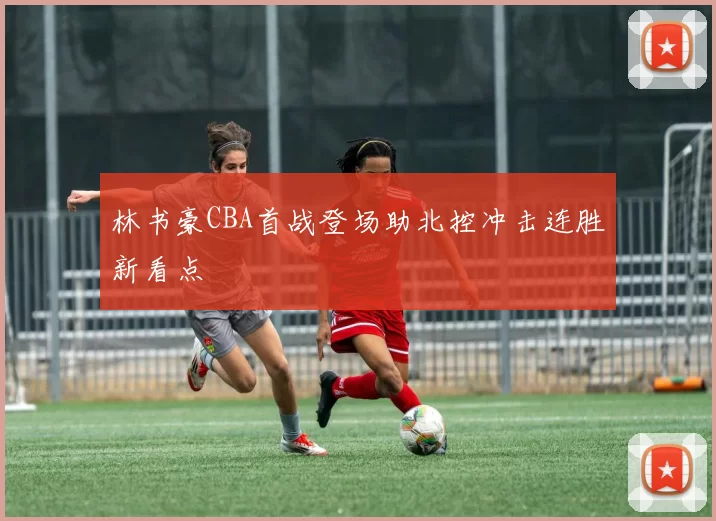 林书豪CBA首战登场助北控冲击连胜新看点