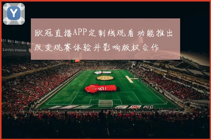 欧冠直播APP定制线观看功能推出 改变观赛体验并影响版权合作