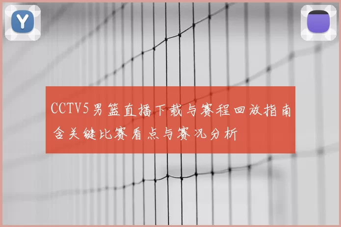 CCTV5男篮直播下载与赛程回放指南含关键比赛看点与赛况分析