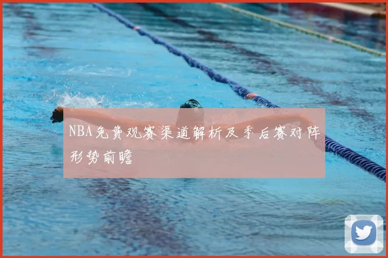 NBA免费观赛渠道解析及季后赛对阵形势前瞻