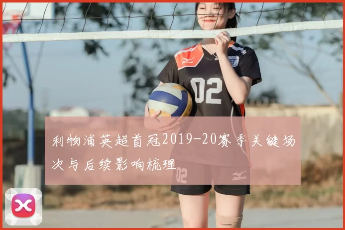 利物浦英超首冠2019-20赛季关键场次与后续影响梳理