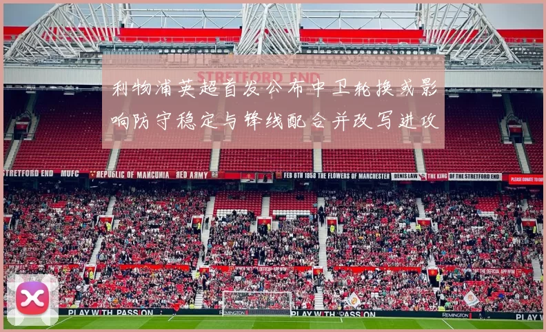 利物浦英超首发公布中卫轮换或影响防守稳定与锋线配合并改写进攻节奏