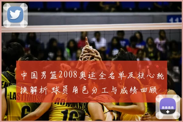 中国男篮2008奥运全名单及核心轮换解析 球员角色分工与成绩回顾